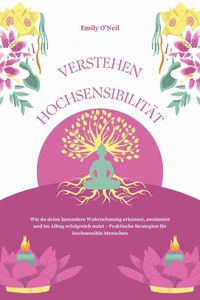 Hochsensibilität verstehen: Wie du deine besondere Wahrnehmung erkennst, annimmst und im Alltag erfolgreich nutzt – Praktische Strategien für hochsensible Menschen