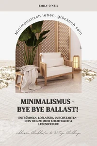 Minimalismus – Bye Bye Ballast! Minimalistisch leben, glücklich sein (Entrümpeln, loslassen, durchstarten – dein Weg zu mehr Leichtigkeit und Lebensfreude inklusive Checklisten und 30-Tage-Challenge)