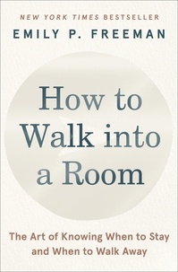 Emily P. Freeman - How to Walk into a Room - The Art of Knowing When to Stay and When to Walk Away.