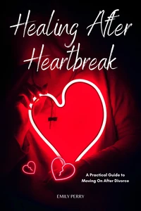 Healing After Heartbreak: A Practical Guide to Moving On After Divorce