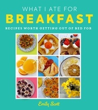 Emily Scott - What I Ate for Breakfast - Food worth getting out of bed for.