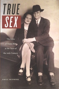Emily Skidmore - True Sex - The Lives of Trans Men at the Turn of the Twentieth Century.