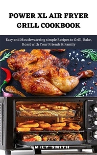  Emily Smith - Power xl Air Fryer Grill Cookbook: Easy and Mouthwatering Simple Recipes to Grill, Bake, Roast With Your Friends &amp; Family.
