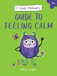 Emily Snape - A Little Monster’s Guide to Feeling Calm - A Child's Guide to Coping with Their Worries.