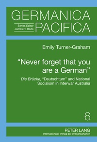Emily Turner-graham - «Never forget that you are a German» - Die Brücke, «Deutschtum» and National Socialism in Interwar Australia.
