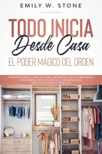 Todo inicia desde casa: el poder mágico del orden. atrévete a dar un giro a tu vida, mejora tu vida y tu bienestar. descubre el arte japonés de la organización libro de desarrollo personal