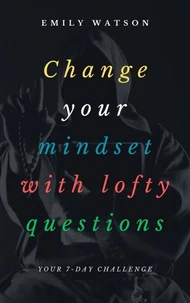 Change Your Mindset With Lofty Questions - Your 7-Day Challenge