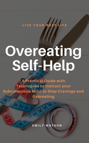  Emily Watson - Overeating Self-Help: A Practical Guide with Techniques to Instruct your Subconscious Mind to Stop Cravings and Overeating.