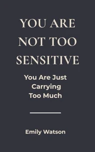 You’re Not Too Sensitive: You Are Just Carrying Too Much