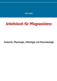 Emin Dzakic - Arbeitsbuch für Pflegeassistenz - Anatomie, Physiologie, Pathologie und Pharmakologie.