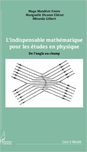 Emire Maga Mondésir et Eliézer Manguelle Dicoum - L'indispensable mathématique pour les études en physique - De l'angle au champ.