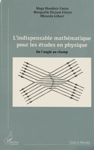 Emire Maga Mondésir et Eliézer Manguelle Dicoum - L'indispensable mathématique pour les études en physique - De l'angle au champ.