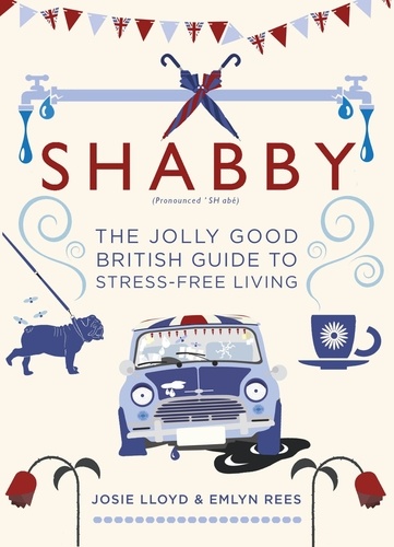 Shabby. The Jolly Good British Guide to Stress-free Living