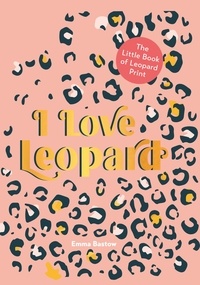 Emma Bastow - I LOVE LEOPARD - The Little Book of Leopard Print.