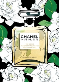 Emma Baxter-Wright - Chanel in 55 objects - The iconic designer through her finest creations.