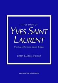 Emma Baxter-Wright - Little Book of Yves Saint Laurent - The story of the iconic fashion designer.