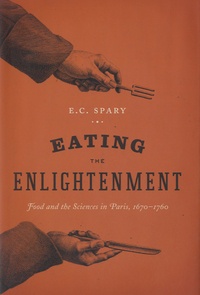 Emma C. Spary - Eating the Enlightenment - Food and the Sciences in Paris.