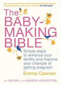 Emma Cannon - The Baby-Making Bible - Simple steps to enhance your fertility and improve your chances of getting pregnant.