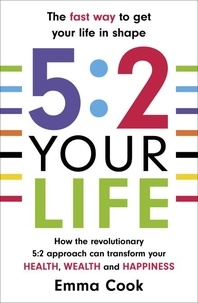 Emma Cook - 5:2 Your Life - How the revolutionary 5:2 approach can transform your health, your wealth and your happiness.