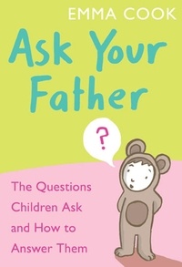 Emma Cook - Ask Your Father - The Questions Children Ask - and How to Answer Them.