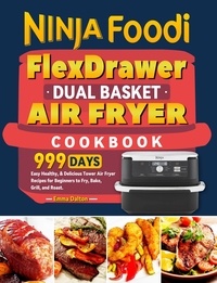  Emma Dalton - Ninja Foodi FlexDrawer Dual Basket Air Fryer Cookbook: 999 Days Easy Healthy, &amp; Delicious Tower Air Fryer Recipes for Beginners to Fry, Bake, Grill, and Roast..