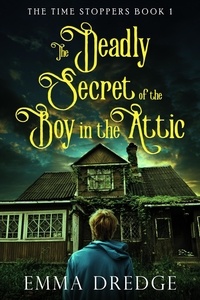  Emma Dredge - The Deadly Secret of the Boy in the Attic - The Time Stoppers, #1.