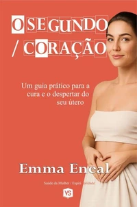 O Segundo Coração - Um guia prático para a cura e o despertar do seu útero