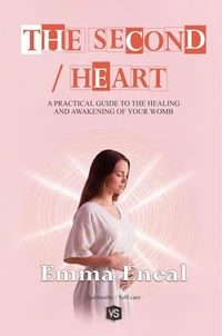 The Second Heart - A Practical Guide to the Healing and Awakening of Your Womb