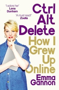 Emma Gannon - Ctrl, Alt; Delete - How I Grew Up Online.