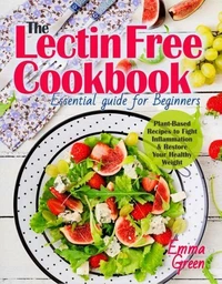 The Lectin Free Cookbook: Essential Guide for Beginners. Plant-Based Recipes to Fight Inflammation &amp; Restore Your Healthy Weight