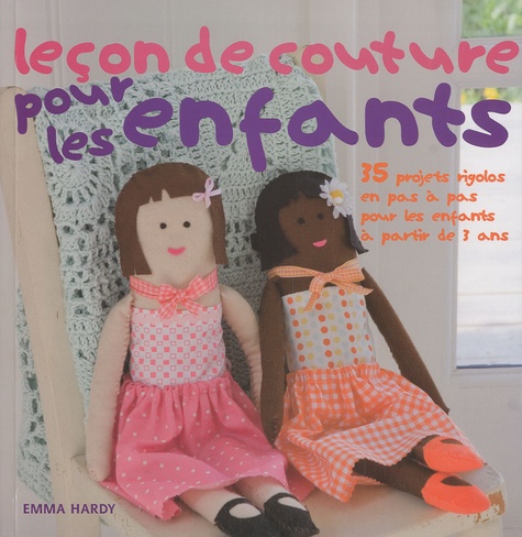 Emma Hardy - Leçon de couture pour les enfants - 35 projets rigolos en pas à pas pour les enfants à partir de 3 ans.