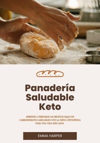  Emma Harper - Panadería Saludable Keto: Aprende a Preparar 100 Recetas Bajas en Carbohidratos Amigables con la Dieta Cetogénica Para una Vida más Sana.