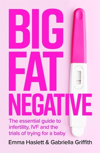 Big Fat Negative. The Essential Guide to Infertility, IVF and the Trials of Trying for a Baby
