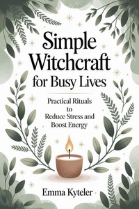Simple Witchcraft for Busy Lives: Quick Rituals for Stress Relief and Energy