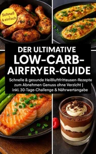 Der ultimative Low-Carb-Airfryer-Guide: Schnelle &amp; gesunde Heißluftfritteusen-Rezepte zum Abnehmen