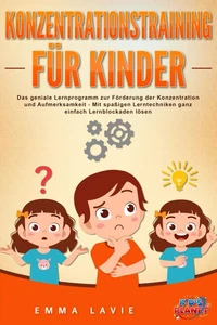 Konzentrationstraining für Kinder - Der praxisnahe Leitfaden inkl. genialer Übungen: Wie Sie die Blockaden Ihres Kindes ganz einfach lösen und die Aufmerksamkeit &amp; Konzentration optimal fördern