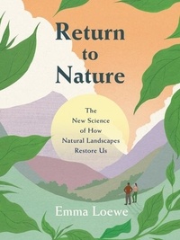 Emma Loewe - Return to Nature - The New Science of How Natural Landscapes Restore Us.