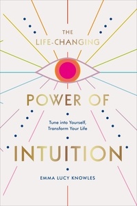 Emma Lucy Knowles - The Life-Changing Power of Intuition - Tune into Yourself, Transform Your Life.