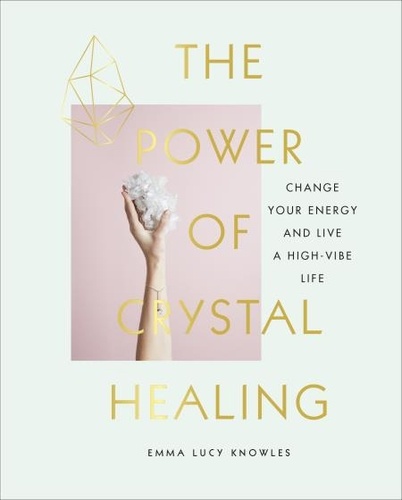 Emma Lucy Knowles - The Power of Crystal Healing - A Beginner’s Guide to Getting Started With Crystals.