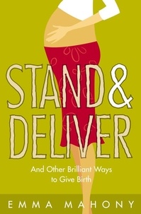 Emma Mahony - Stand and Deliver! - And other Brilliant Ways to Give Birth.