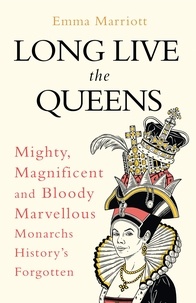 Emma Marriott - Long Live the Queens - Mighty, Magnificent and Bloody Marvellous Monarchs History’s Forgotten.