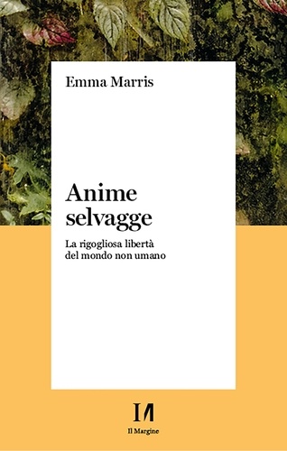 Emma Marris - Anime selvagge - La rigogliosa libertà del mondo non umano.