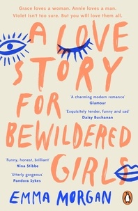 Emma Morgan - A Love Story for Bewildered Girls - 'Utterly gorgeous' Pandora Sykes.