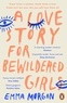 Emma Morgan - A Love Story for Bewildered Girls - 'Utterly gorgeous' Pandora Sykes.