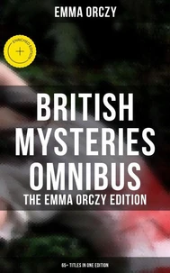British Mysteries Omnibus - The Emma Orczy Edition (65+ Titles in One Edition)