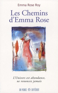 Emma Rose Roy - Les Chemins d'Emma Rose - L'univers est abondance, ne renoncez jamais.