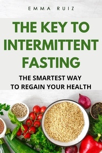 Téléchargements gratuits de livres électroniques The Key To Intermittent Fasting: The Smartest Way To Regain Your Health (Litterature Francaise)  par Emma Ruiz 9798215448793