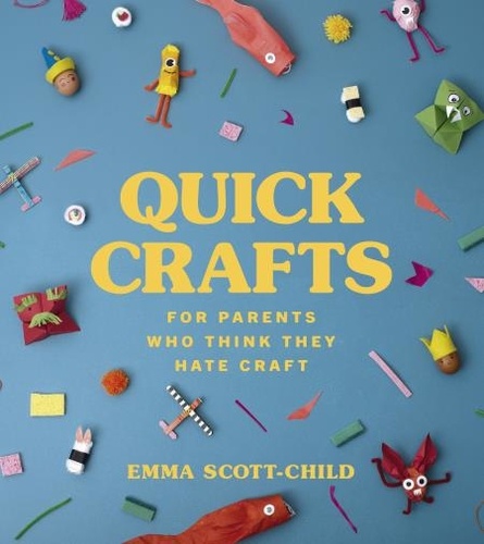 Emma Scott-Child - Quick Crafts for Parents Who Think They Hate Craft.