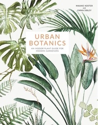 Emma Sibley et Maaike Koster - Urban Botanics - An Indoor Plant Guide for Modern Gardeners.
