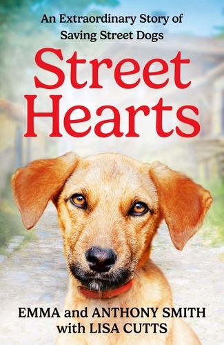 Emma Smith et Anthony Smith - Street Hearts - An Extraordinary Story of Saving Street Dogs.